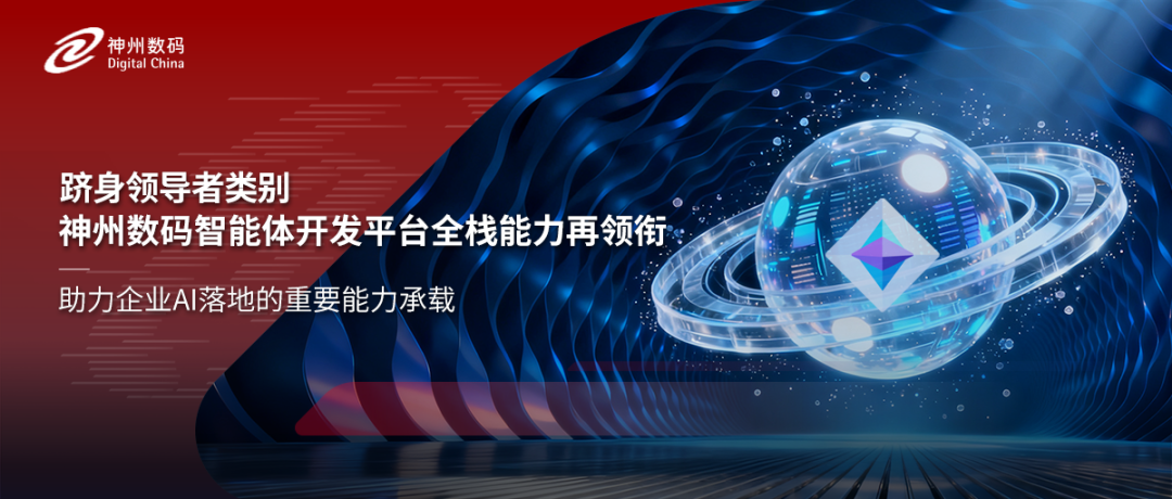 跻身领导者类别，神州数码智能体开发平台全栈能力再领衔